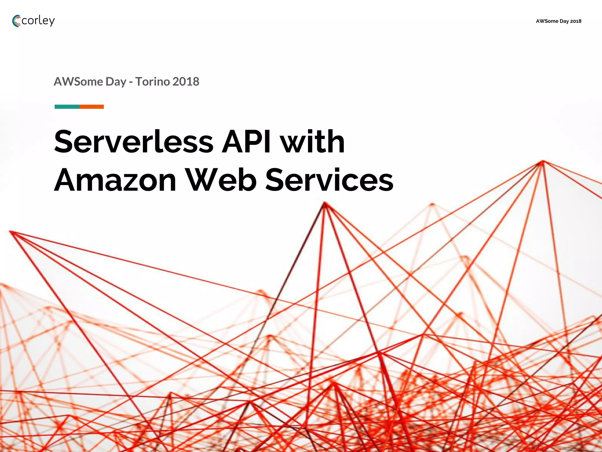 AWSome Day 2018
Serverless API with
Amazon Web Services
AWSome Day - Torino 2018
 