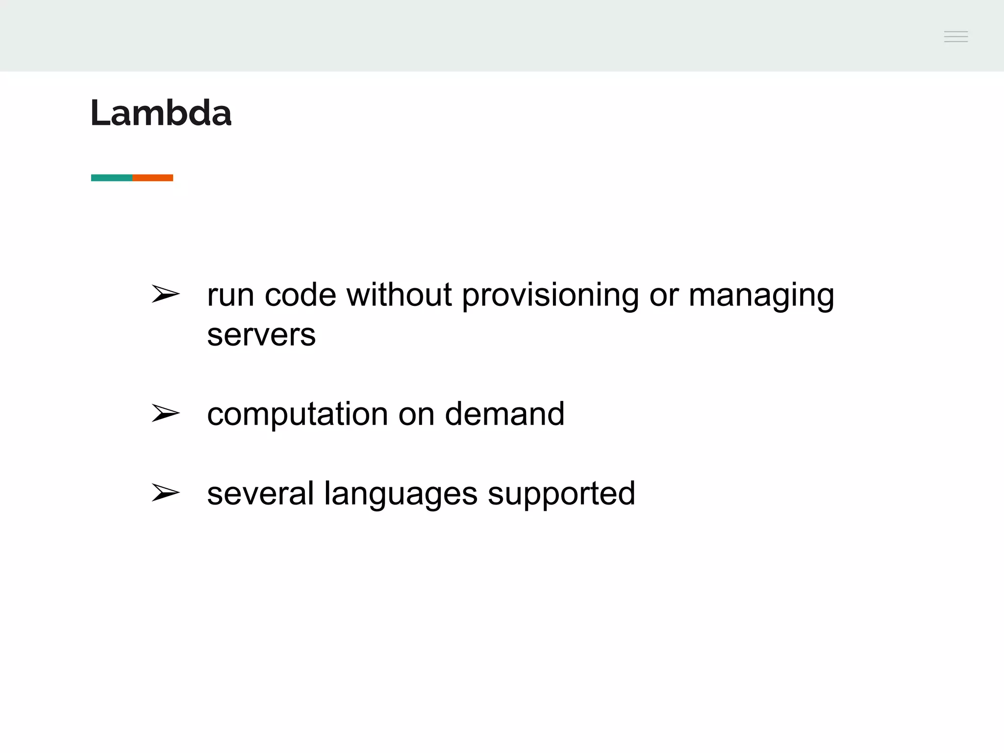 ➢ run code without provisioning or managing
servers
➢ computation on demand
➢ several languages supported
Lambda
 