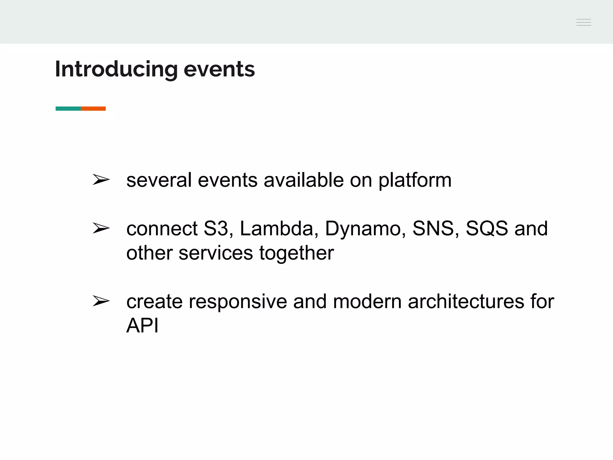 ➢ several events available on platform
➢ connect S3, Lambda, Dynamo, SNS, SQS and
other services together
➢ create responsive and modern architectures for
API
Introducing events
 