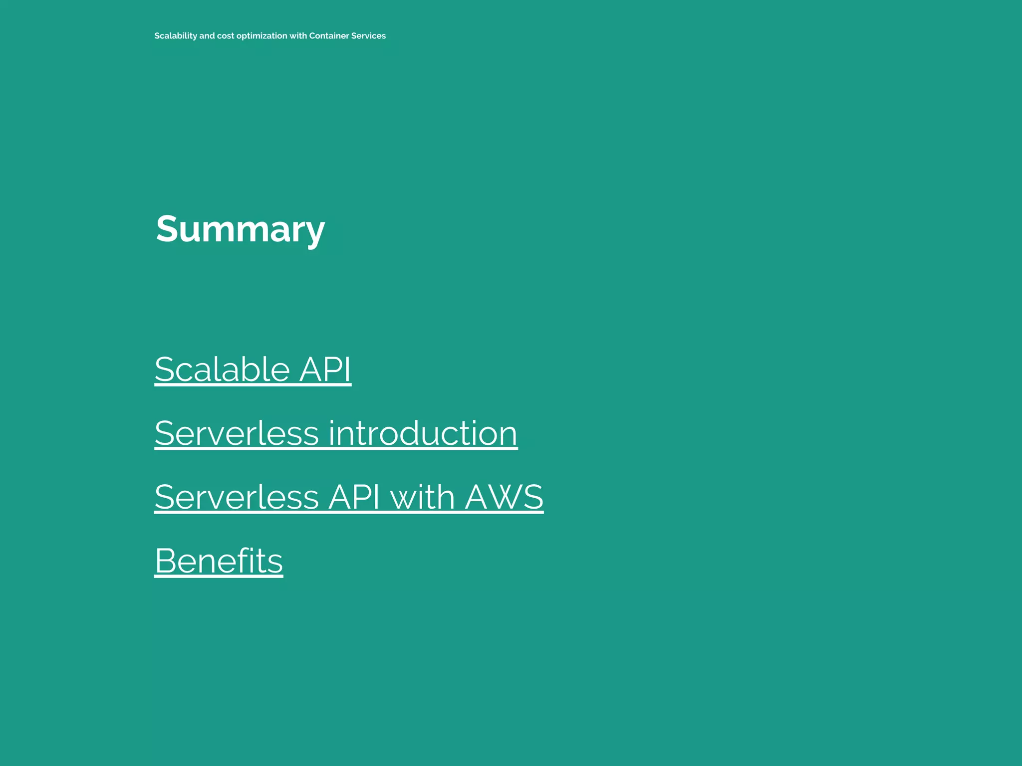 Scalability and cost optimization with Container Services
Scalable API
Serverless introduction
Serverless API with AWS
Benefits
Summary
 