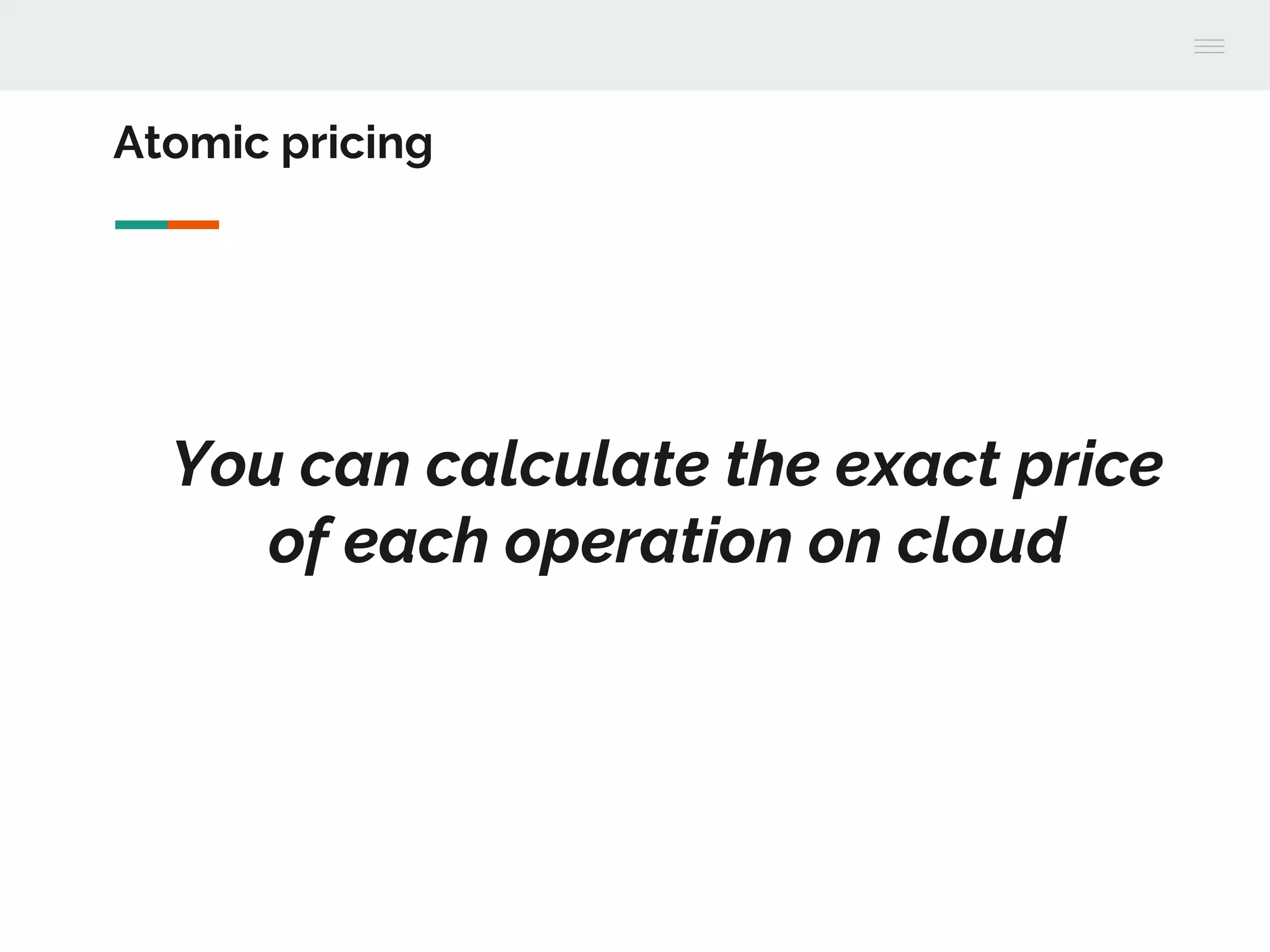 Atomic pricing
You can calculate the exact price
of each operation on cloud
 