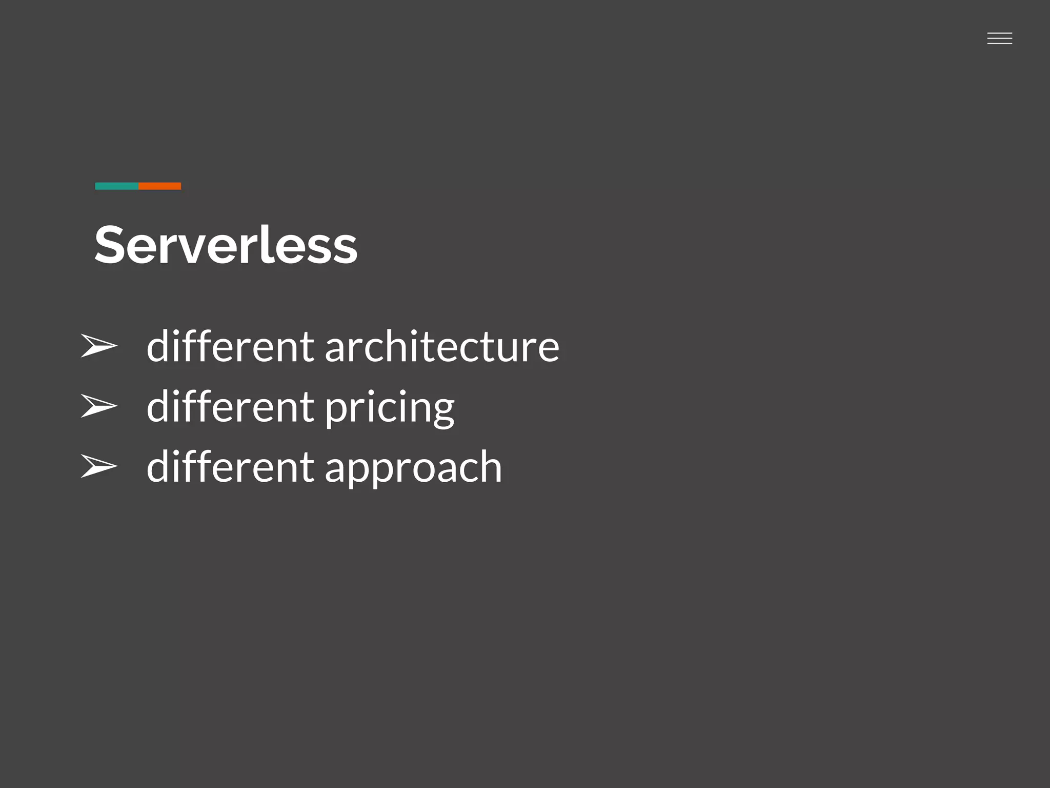 Serverless
➢ different architecture
➢ different pricing
➢ different approach
 