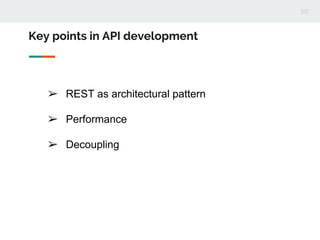 ➢ REST as architectural pattern
➢ Performance
➢ Decoupling
Key points in API development
 