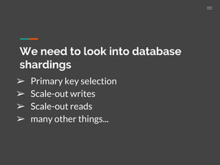 We need to look into database
shardings
➢ Primary key selection
➢ Scale-out writes
➢ Scale-out reads
➢ many other things...
 