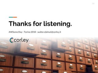 Thanks for listening.
AWSome Day - Torino 2018 - walter.dalmut@corley.it
 