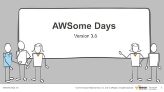 1© 2015 Amazon Web Services, Inc. and its affiliates. All rights reserved.
Version 3.8
AWSome Days
AWSome Days 3.8
 