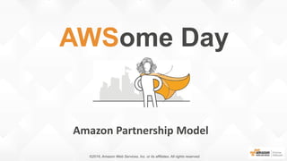Amazon Partnership Model
©2016, Amazon Web Services, Inc. or its affiliates. All rights reserved.
AWSome Day
 