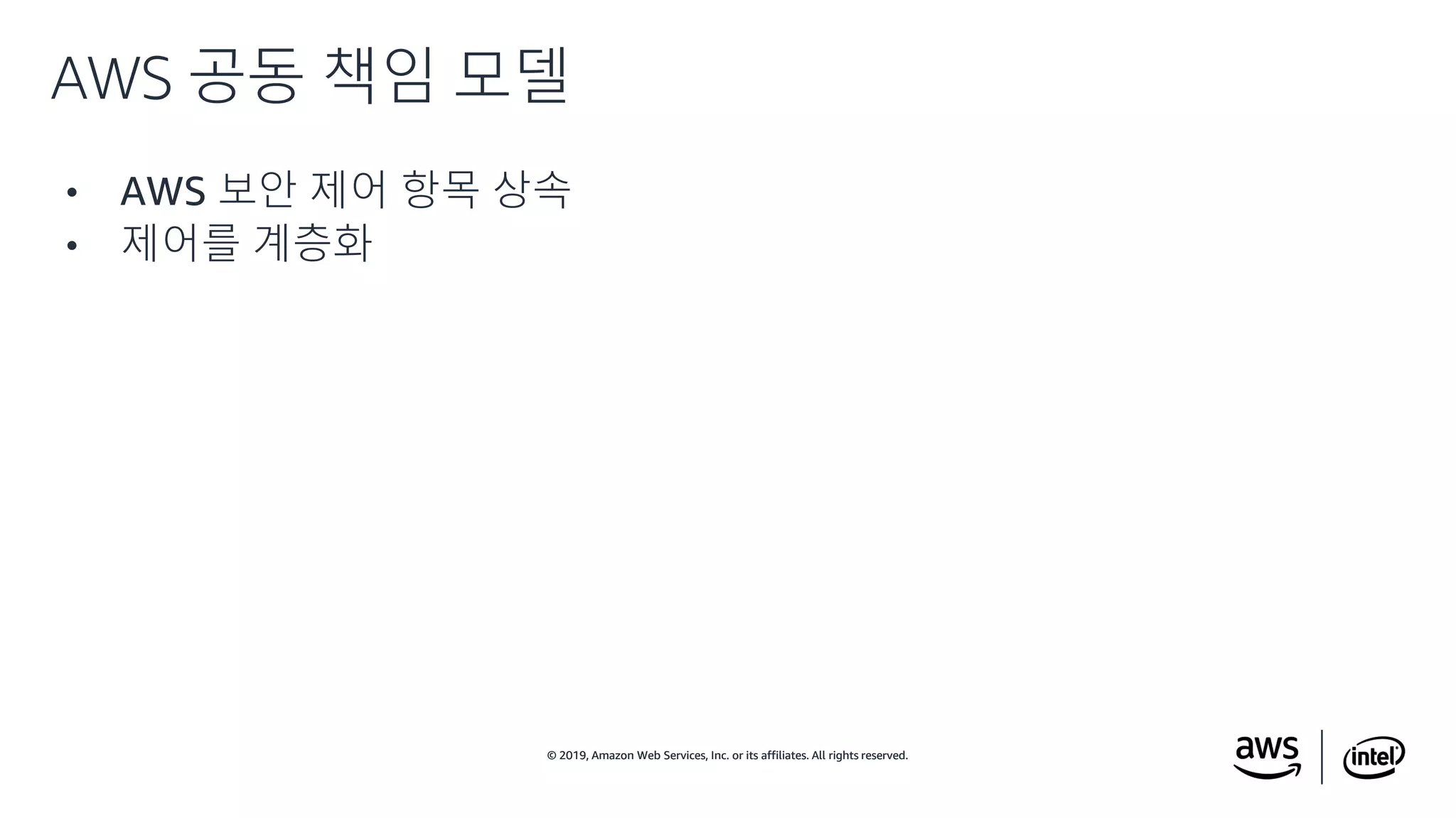 © 2019, Amazon Web Services, Inc. or its affiliates. All rights reserved.© 2019, Amazon Web Services, Inc. or its affiliates. All rights reserved.
• AWS 보안 제어 항목 상속
• 제어를 계층화
AWS 공동 책임 모델
 