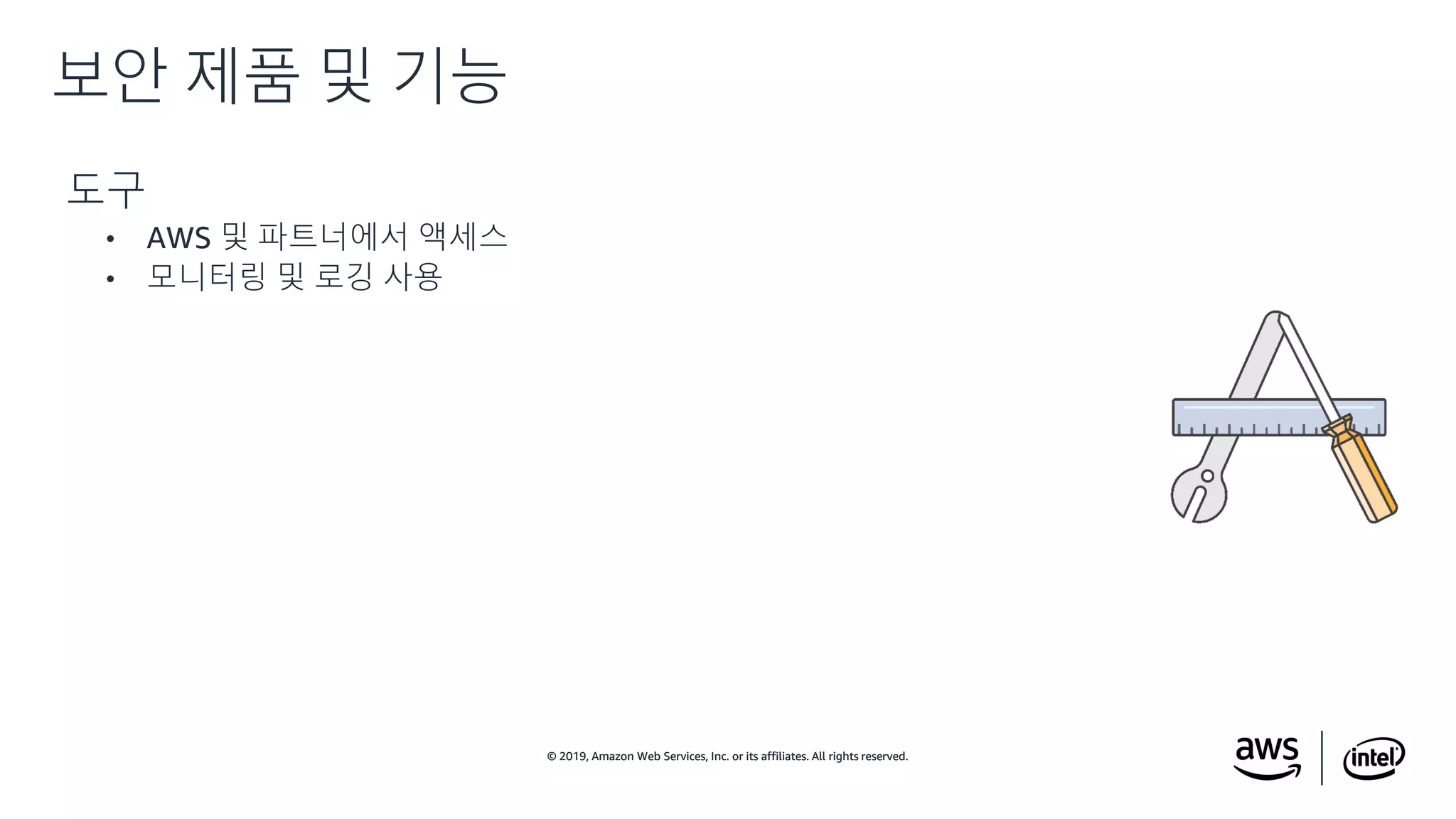 © 2019, Amazon Web Services, Inc. or its affiliates. All rights reserved.© 2019, Amazon Web Services, Inc. or its affiliates. All rights reserved.
도구
• AWS 및 파트너에서 액세스
• 모니터링 및 로깅 사용
보안 제품 및 기능
 