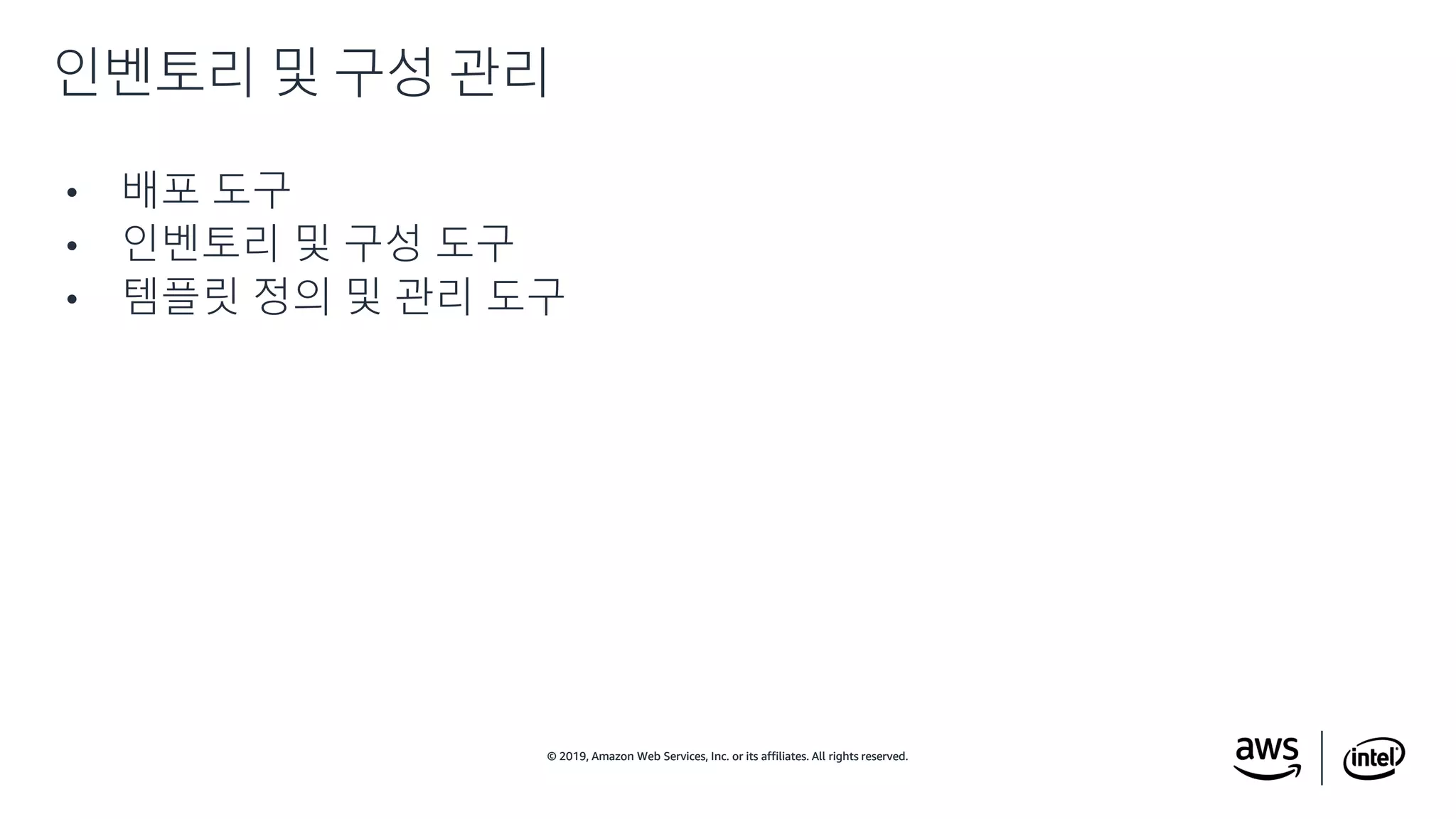 © 2019, Amazon Web Services, Inc. or its affiliates. All rights reserved.© 2019, Amazon Web Services, Inc. or its affiliates. All rights reserved.
• 배포 도구
• 인벤토리 및 구성 도구
• 템플릿 정의 및 관리 도구
인벤토리 및 구성 관리
 