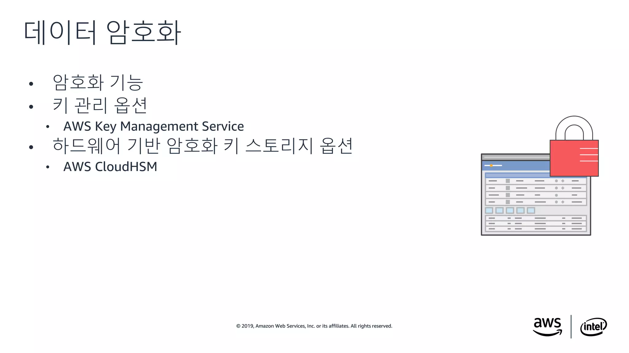 © 2019, Amazon Web Services, Inc. or its affiliates. All rights reserved.© 2019, Amazon Web Services, Inc. or its affiliates. All rights reserved.
• 암호화 기능
• 키 관리 옵션
• AWS Key Management Service
• 하드웨어 기반 암호화 키 스토리지 옵션
• AWS CloudHSM
데이터 암호화
 