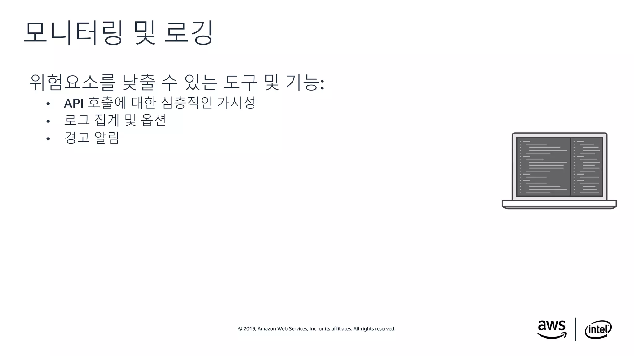 © 2019, Amazon Web Services, Inc. or its affiliates. All rights reserved.© 2019, Amazon Web Services, Inc. or its affiliates. All rights reserved.
위험요소를 낮출 수 있는 도구 및 기능:
• API 호출에 대한 심층적인 가시성
• 로그 집계 및 옵션
• 경고 알림
모니터링 및 로깅
 