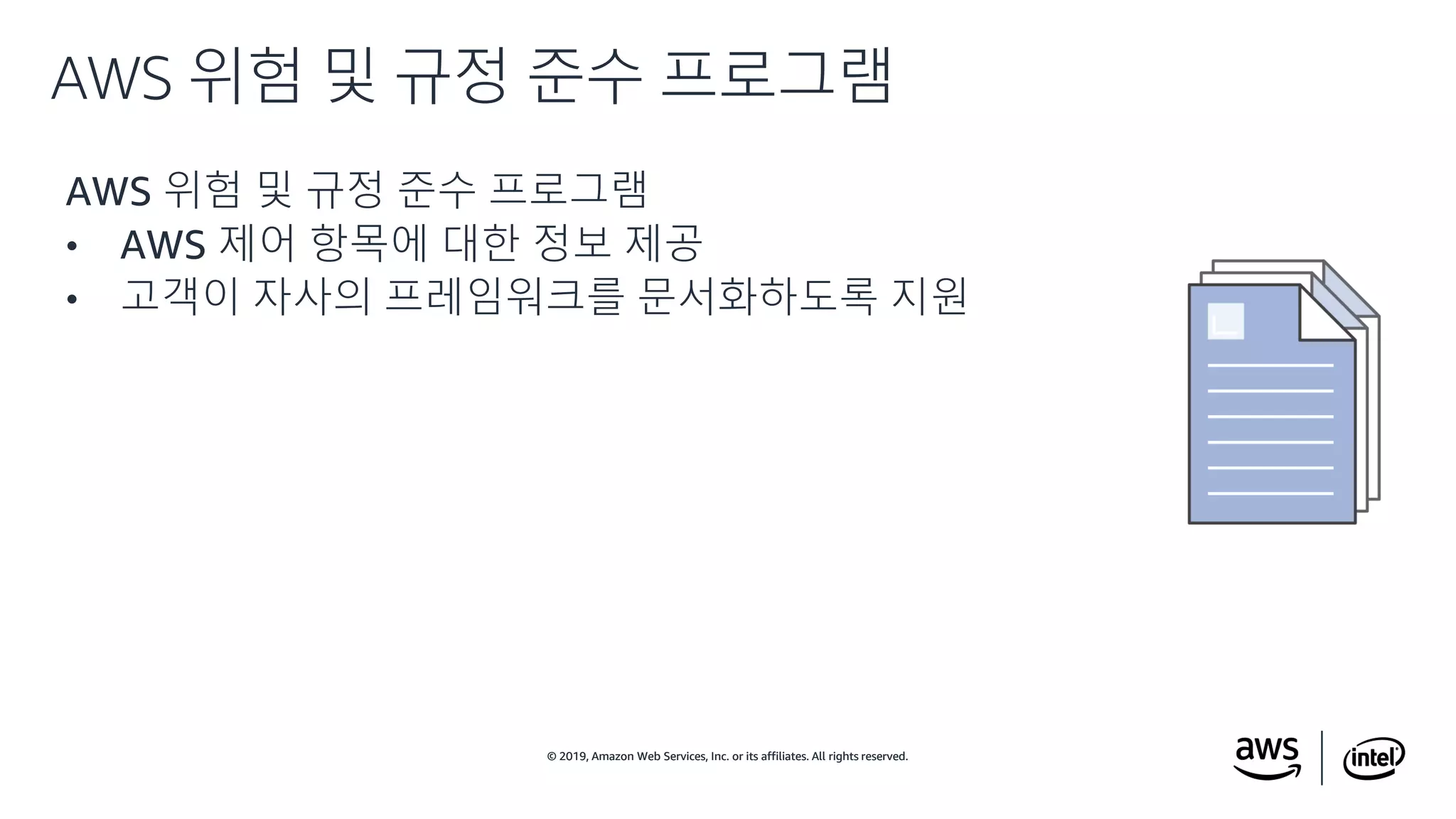 © 2019, Amazon Web Services, Inc. or its affiliates. All rights reserved.© 2019, Amazon Web Services, Inc. or its affiliates. All rights reserved.
AWS 위험 및 규정 준수 프로그램
• AWS 제어 항목에 대한 정보 제공
• 고객이 자사의 프레임워크를 문서화하도록 지원
AWS 위험 및 규정 준수 프로그램
 