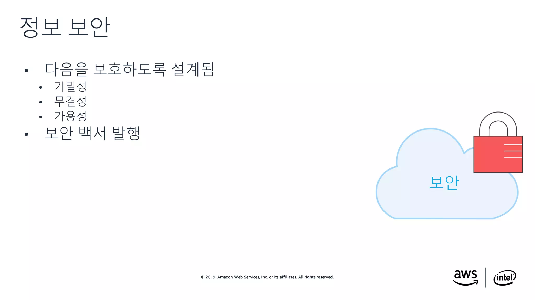 © 2019, Amazon Web Services, Inc. or its affiliates. All rights reserved.© 2019, Amazon Web Services, Inc. or its affiliates. All rights reserved.
• 다음을 보호하도록 설계됨
• 기밀성
• 무결성
• 가용성
• 보안 백서 발행
정보 보안
보안
 