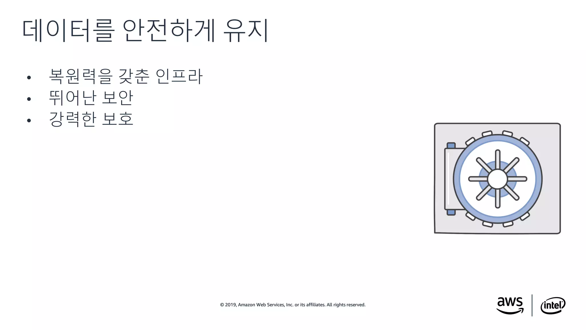 © 2019, Amazon Web Services, Inc. or its affiliates. All rights reserved.© 2019, Amazon Web Services, Inc. or its affiliates. All rights reserved.
• 복원력을 갖춘 인프라
• 뛰어난 보안
• 강력한 보호
데이터를 안전하게 유지
 