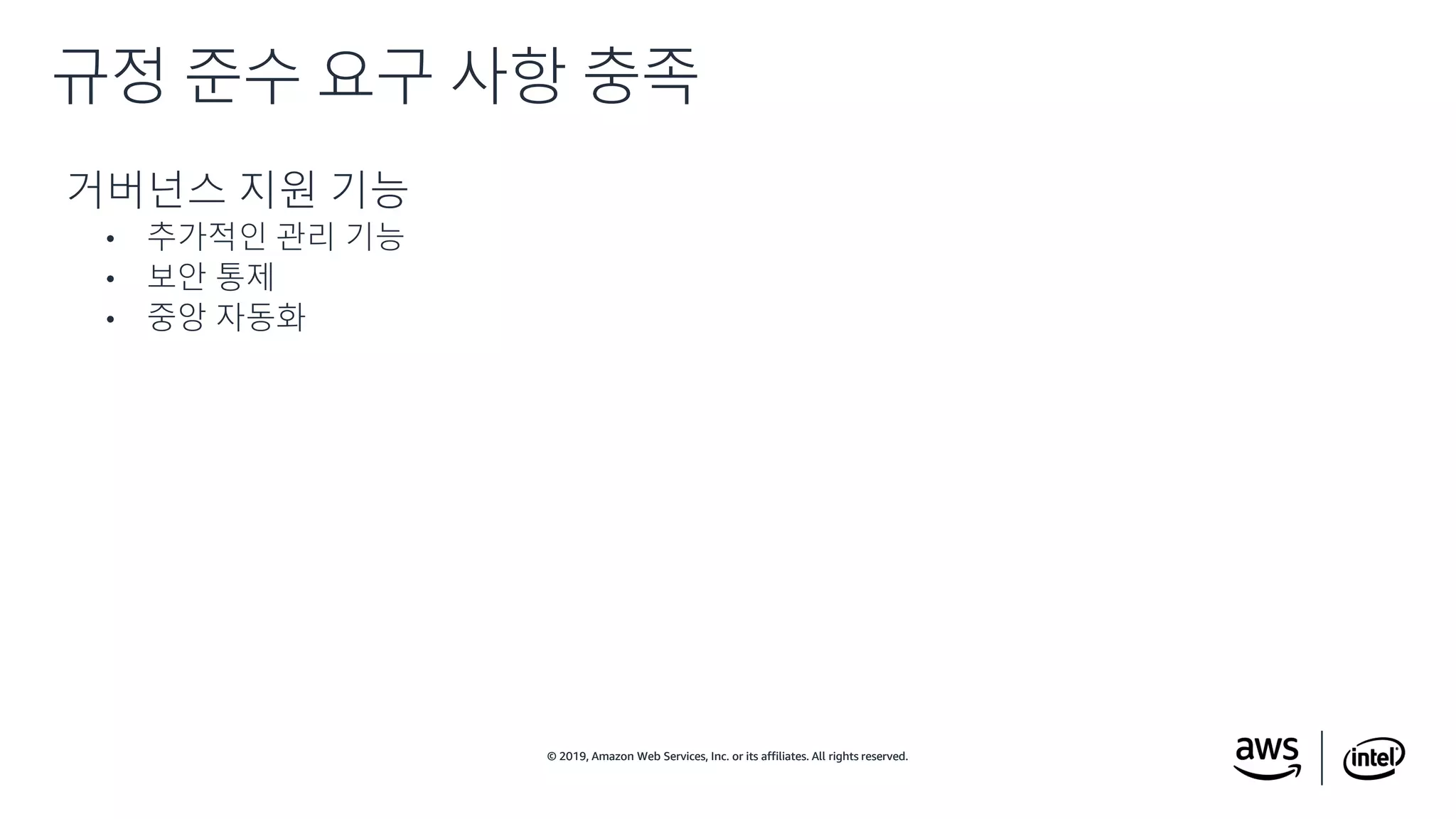 © 2019, Amazon Web Services, Inc. or its affiliates. All rights reserved.© 2019, Amazon Web Services, Inc. or its affiliates. All rights reserved.
거버넌스 지원 기능
• 추가적인 관리 기능
• 보안 통제
• 중앙 자동화
규정 준수 요구 사항 충족
 