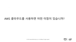 © 2019, Amazon Web Services, Inc. or its affiliates. All rights reserved.
AWS 클라우드를 사용하면 어떤 이점이 있습니까?
 
