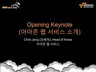 Opening Keynote
(아마존 웹 서비스 소개)
Chris Jang (장혜덕), Head of Korea
아마존 웹 서비스
 