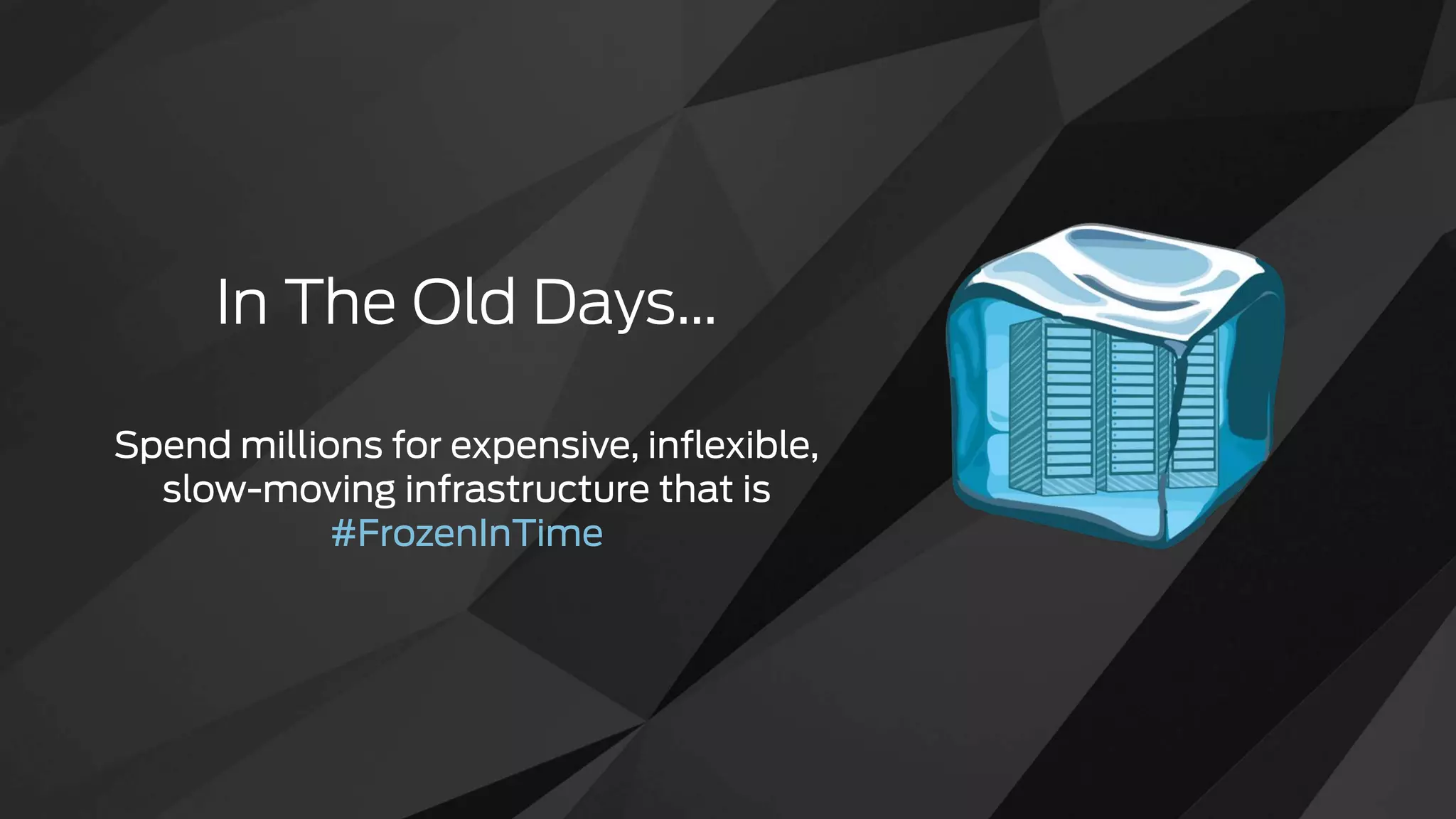 In The Old Days&hellip;
Spend millions for expensive, inﬂexible,
slow-moving infrastructure that is
#FrozenInTime
 