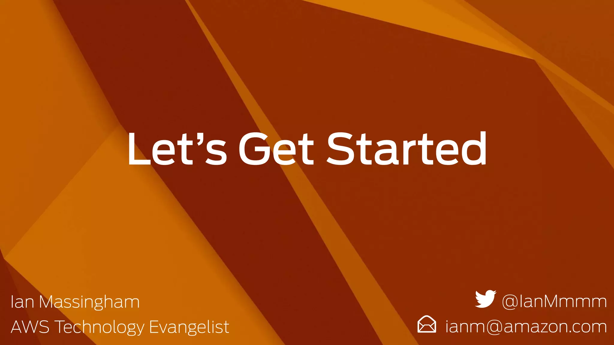 Let’s Get Started
@IanMmmm
ianm@amazon.com
Ian Massingham
AWS Technology Evangelist
 