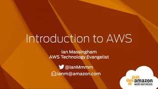 Introduction to AWS
Ian Massingham
AWS Technology Evangelist
@IanMmmm
ianm@amazon.com
 