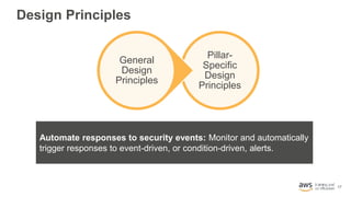 17
Design Principles
Automate responses to security events: Monitor and automatically
trigger responses to event-driven, o...