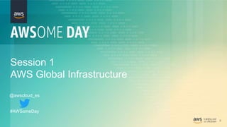 3
Session 1
AWS Global Infrastructure
@awscloud_es
#AWSomeDay
 
