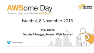 Istanbul, 8 November 2016
Yinal Ozkan
Country Manager, Amazon Web Services
 