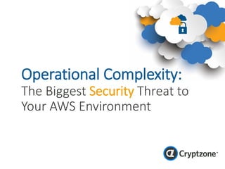 Operational Complexity:
The Biggest Security Threat to
Your AWS Environment
 