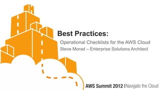 Best Practices:
Operational Checklists for the AWS Cloud
Steve Morad – Enterprise Solutions Architect
 