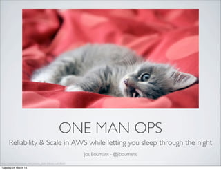 ONE MAN OPS
      Reliability & Scale in AWS while letting you sleep through the night
                                                         Jos Boumans - @jiboumans
http://www.fwallpaper.net/picture_pics-Sleepy-cat.html
Tuesday 26 March 13
 