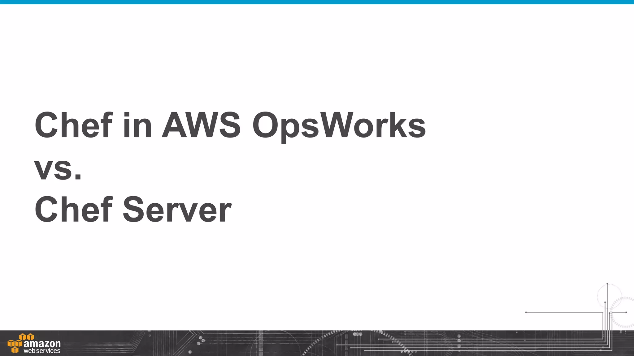 Chef in AWS OpsWorks
vs.
Chef Server

 