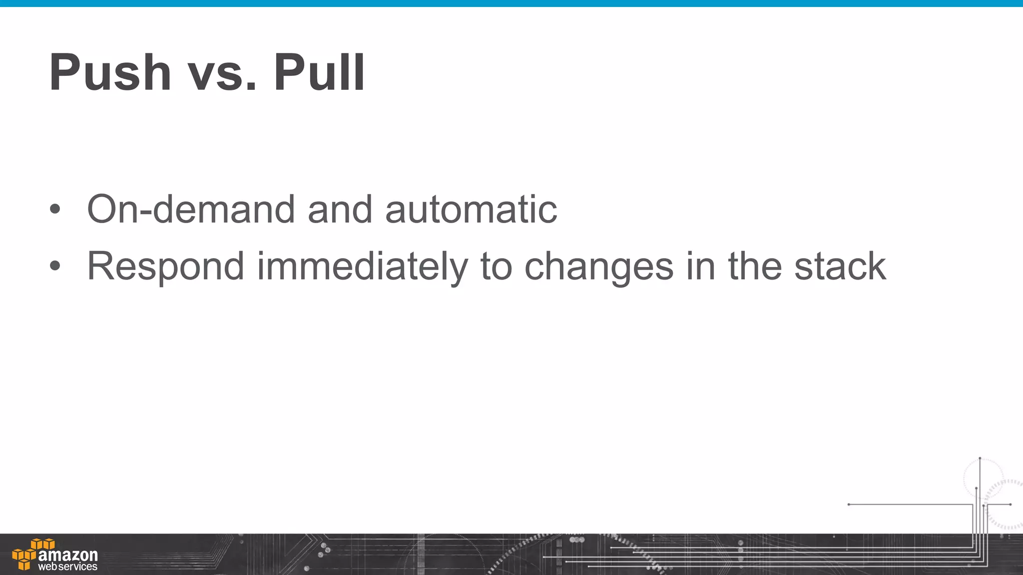 Push vs. Pull
•  On-demand and automatic
•  Respond immediately to changes in the stack

 