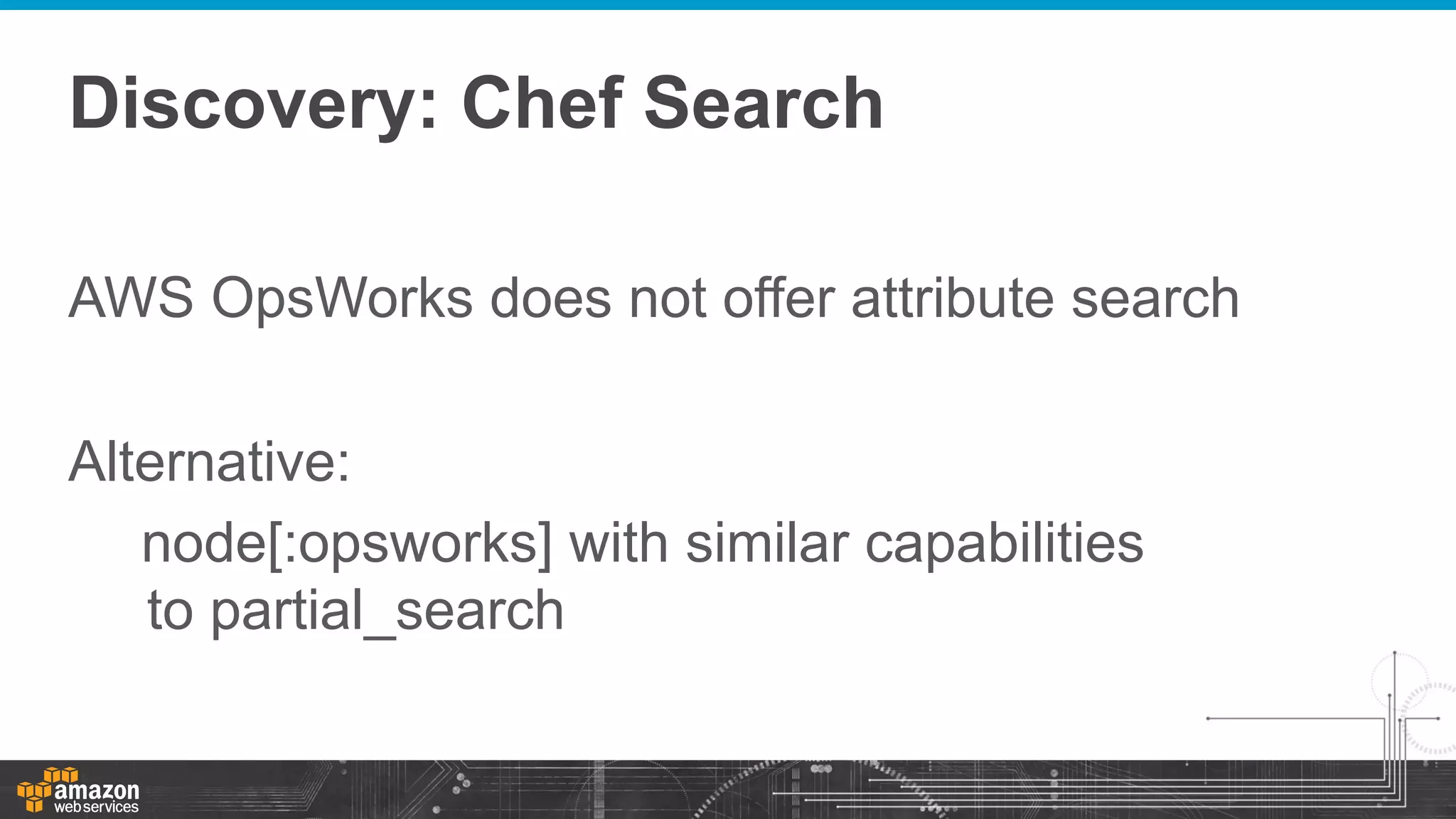 Discovery: Chef Search
AWS OpsWorks does not offer attribute search
Alternative:
node[:opsworks] with similar capabilities
to partial_search

 