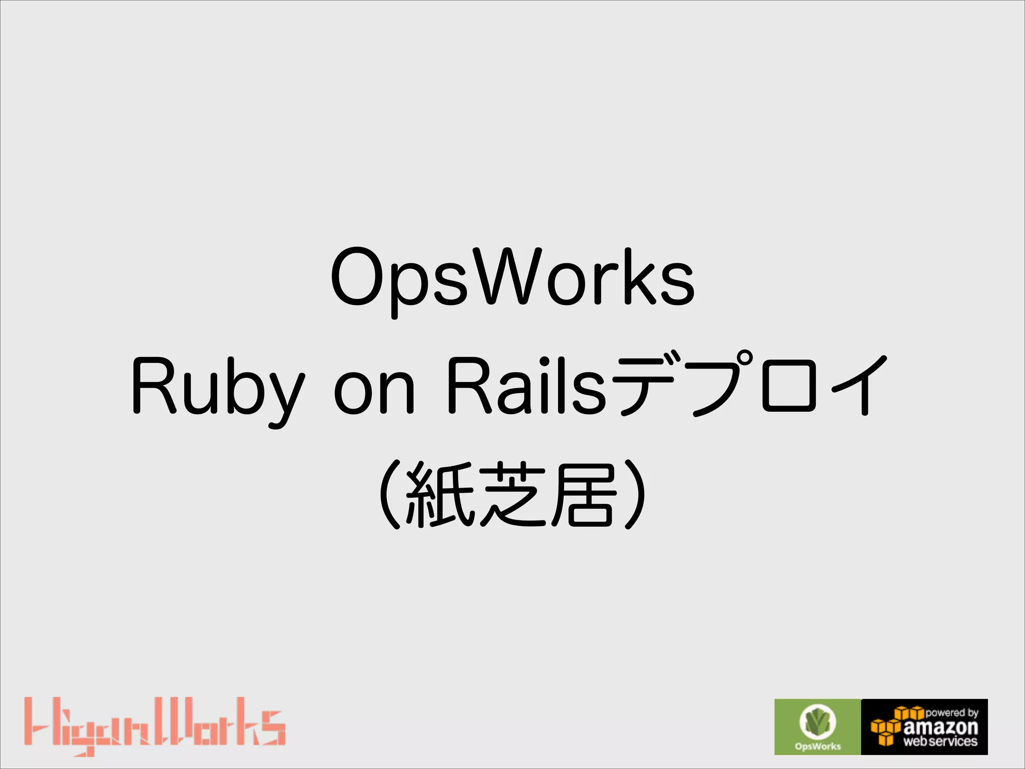 OpsWorks
Ruby on Railsデプロイ
（紙芝居）
 