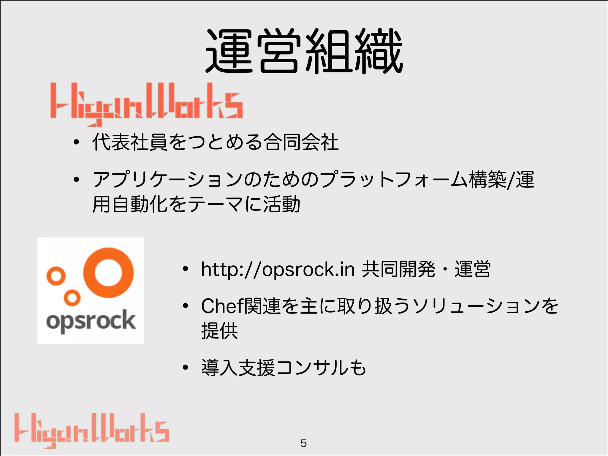 運営組織
5
• 代表社員をつとめる合同会社
• アプリケーションのためのプラットフォーム構築/運
用自動化をテーマに活動
• http://opsrock.in 共同開発・運営
• Chef関連を主に取り扱うソリューションを
提供
• 導入支援コンサルも
 
