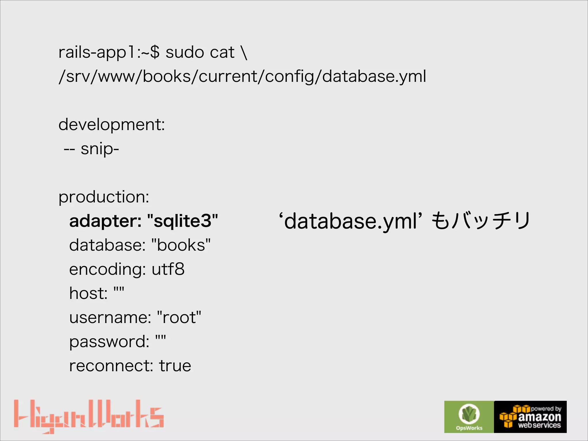 rails-app1: $ sudo cat 
/srv/www/books/current/conﬁg/database.yml
!
development:
-- snip-
!
production:
adapter: "sqlite3"
database: "books"
encoding: utf8
host: ""
username: "root"
password: ""
reconnect: true
database.yml もバッチリ
 