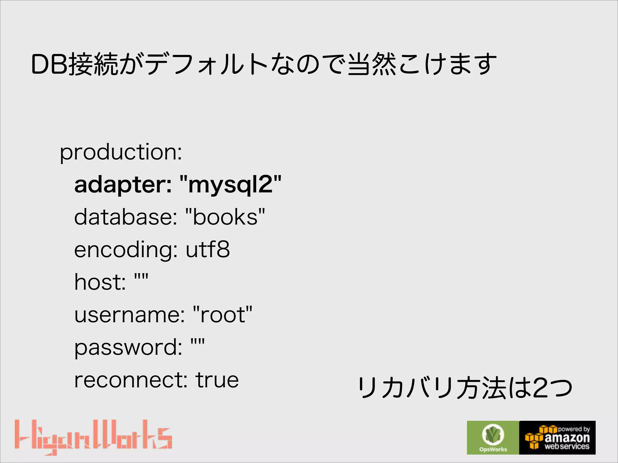 production:
adapter: "mysql2"
database: "books"
encoding: utf8
host: ""
username: "root"
password: ""
reconnect: true
DB接続がデフォルトなので当然こけます
リカバリ方法は2つ
 