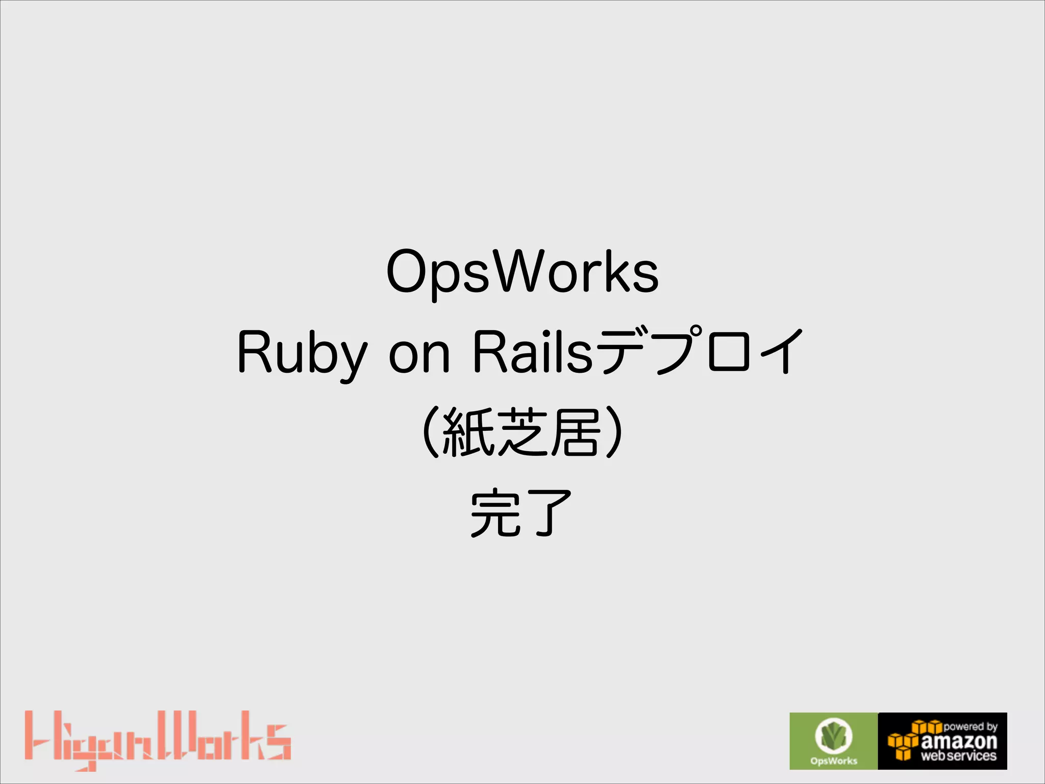 OpsWorks
Ruby on Railsデプロイ
（紙芝居）
完了
 