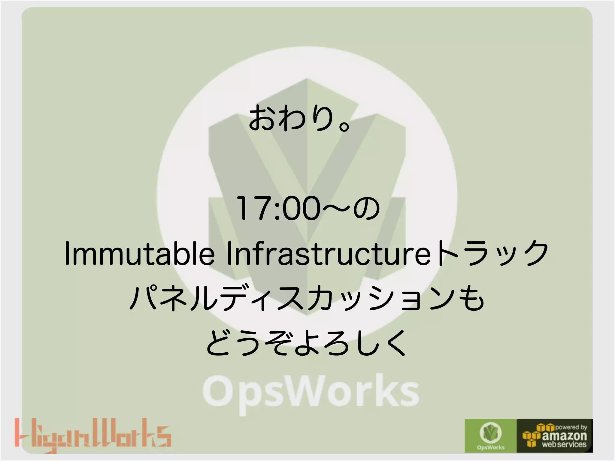 おわり。
!
17:00∼の
Immutable Infrastructureトラック
パネルディスカッションも
どうぞよろしく
 