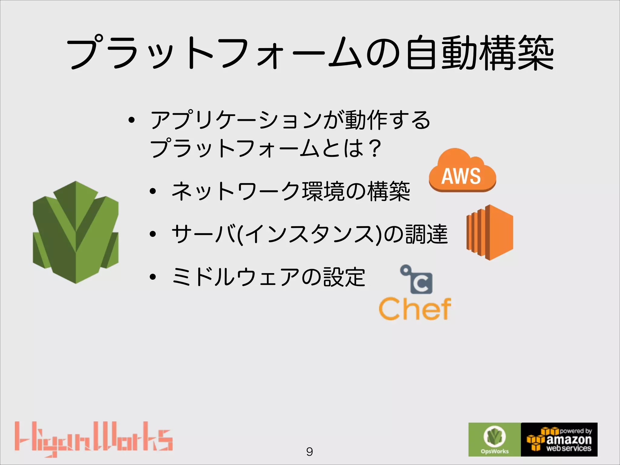 プラットフォームの自動構築
• アプリケーションが動作する 
プラットフォームとは？
• ネットワーク環境の構築
• サーバ(インスタンス)の調達
• ミドルウェアの設定
9
 