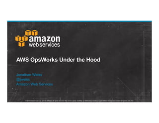 © 2014 Amazon.com, Inc. and its affiliates. All rights reserved. May not be copied, modified, or distributed in whole or in part without the express consent of Amazon.com, Inc.
AWS OpsWorks Under the Hood
Jonathan Weiss
@jweiss
Amazon Web Services
 