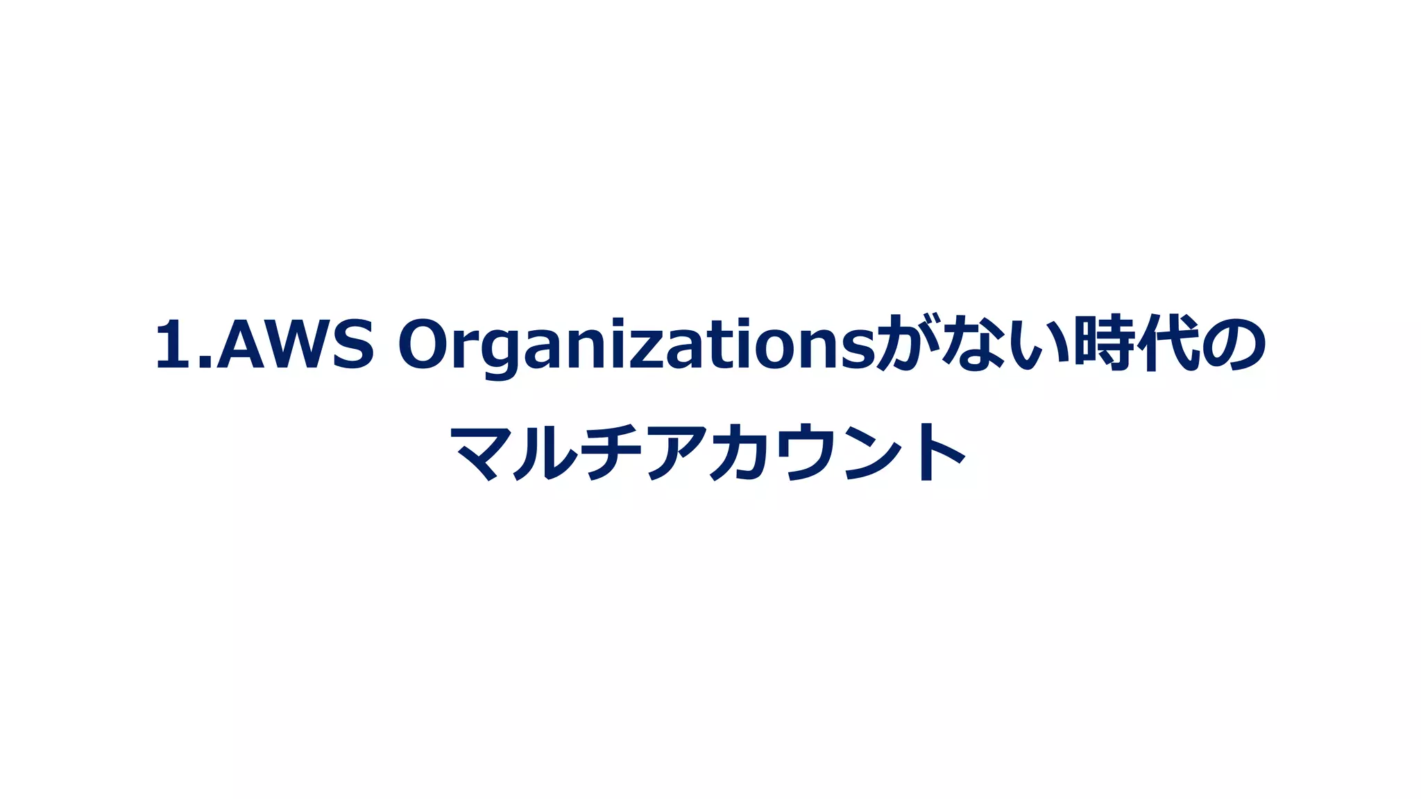 1.AWS Organizationsがない時代の
マルチアカウント
 