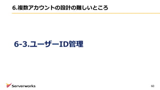 6.複数アカウントの設計の難しいところ
60
6-3.ユーザーID管理
 
