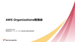 AWS Organizations勉強会
2020年4⽉14⽇
株式会社サーバーワークス SRE部CSM課 渡辺信秀
 