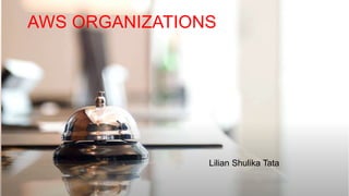 AWS ORGANIZATIONS
Lilian Shulika Tata
 