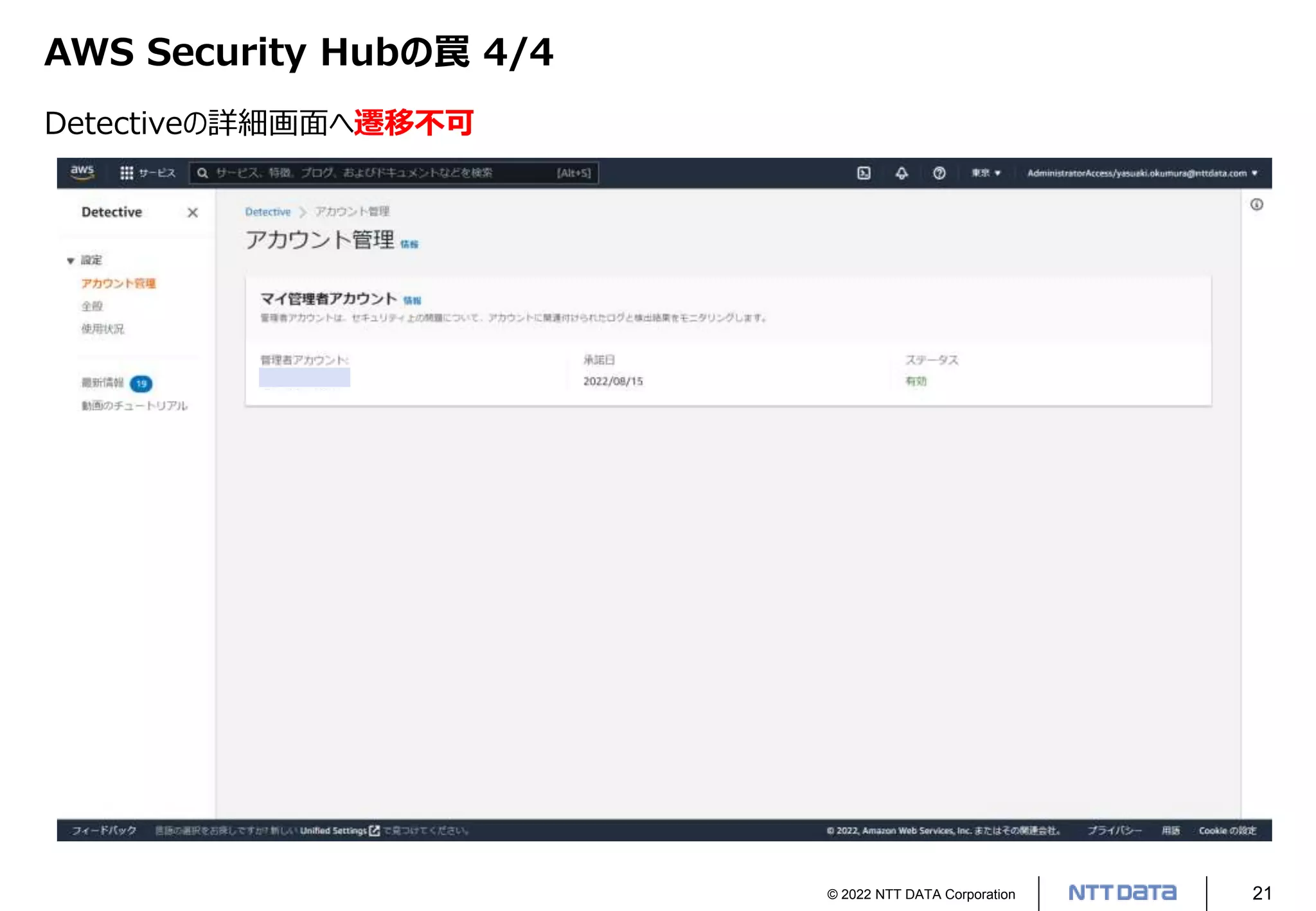 © 2022 NTT DATA Corporation 21
AWS Security Hubの罠 4/4
Detectiveの詳細画面へ遷移不可
 