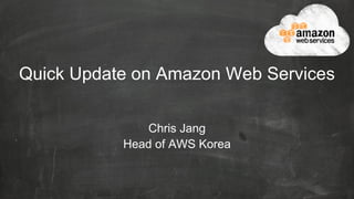 Quick Update on Amazon Web Services
Chris Jang
Head of AWS Korea

 