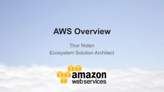 AWS Overview
        Thor Nolen
Ecosystem Solution Architect
 