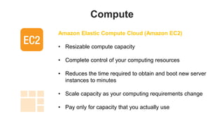 Compute
Amazon Elastic Compute Cloud (Amazon EC2)

• Resizable compute capacity

• Complete control of your computing reso...